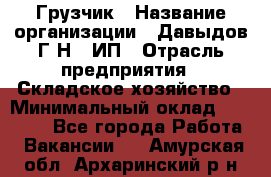 Грузчик › Название организации ­ Давыдов Г.Н., ИП › Отрасль предприятия ­ Складское хозяйство › Минимальный оклад ­ 18 000 - Все города Работа » Вакансии   . Амурская обл.,Архаринский р-н